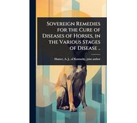 Sovereign Remedies for the Cure of Diseases of Horses, in the Various Stages of Disease ..
