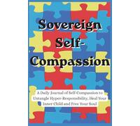 Sovereign Self-Compassion: A Daily Journal of Self-Compassion to Untangle Hyper-Responsibility, Heal Your Inner Child and Free Your Soul