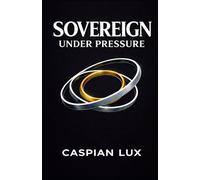 Sovereign Under Pressure: A Field Guide to Structural Clarity and Agency in an Age of Acceleration