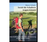 Soviel die Schultern tragen können: Eine Erzählung über das Leben, den Jakobsweg und den inneren Frieden.