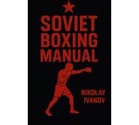 Soviet Boxing Manual: Master Footwork, Strike Mechanics, Ring Strategy, Defensive Drills & Mental Conditioning for Coaches & Fighters