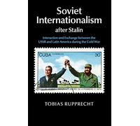 Soviet Internationalism after Stalin: Interaction and Exchange between the USSR and Latin America during the Cold War