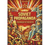 SOVIET PROPAGANDA - THE IDEOLOGY OF THE POSTER: Understanding Soviet thought by analyzing the propaganda tools par excellence: posters