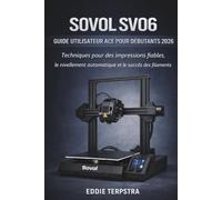 SOVOL SV06 GUIDE UTILISATEUR ACE POUR DÉBUTANTS 2026: Techniques pour des impressions fiables, le nivellement automatique et le succès des filaments