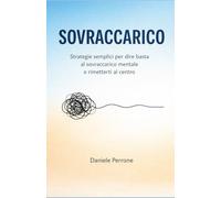 Sovraccarico: Strategie semplici per dire basta al sovraccarico mentale e rimetterti al centro