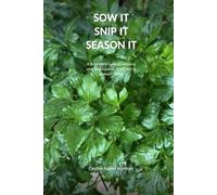 SOW IT SNIP IT SEASON IT: A Beginner's Guide to Growing and Cooking with 20 Kitchen & Culinary Herbs