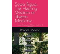 Sowa Rigpa: The Healing Wisdom of Tibetan Medicine: Ancient Practices for Modern Health and Wellness