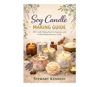 Soy Candle Making Guide: DIY Candle Making Book for Beginners with Candle Making Business Guide