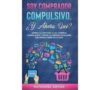 Soy Comprador Compulsivo, ¿Y Ahora Qué?: Supera la Adicción a las Compras Com