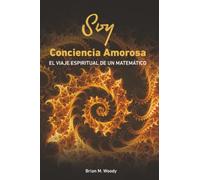 Soy conciencia amorosa: El viaje espiritual de un matemático