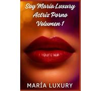 Soy María Luxury, Actriz Porno, Vol. 1: Novela erótica autobiográfica sobre mis comienzos en el cine para adultos y mi primera vez ante las cámaras