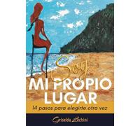 Soy mi Propio Lugar: 14 pasos para elegirte otra vez cuando no sabes qué hacer con tu vida. Guía de superación personal y resiliencia