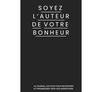 Soyez l'auteur de votre bonheur: Le journal clé pour vous recentrer et progresser vers vos aspirations