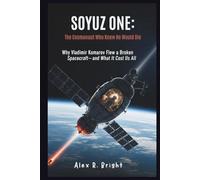 SOYUZ ONE: The Cosmonaut Who Knew He Would Die: Why Vladimir Komarov Flew a Broken Spacecraft-and What It Cost Us All