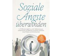 Soziale Ängste überwinden: In 10 Minuten täglich zu mehr Selbstvertrauen, authentischem Smalltalk & souveränem Auftreten ohne Phobie und Schüchternheit - inkl. Sofort-Übungen, Checklisten uvm.