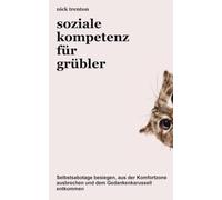 Soziale Kompetenz für Grübler: Selbstsabotage überwinden, die Komfortzone verlassen und dem eigenen Kopf entkommen