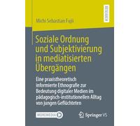 Soziale Ordnung Und Subjektivierung in Mediatisierten Übergängen: Eine Praxistheoretisch Informierte Ethnografie Zur Bedeutung Digitaler Medien Im ... Alltag Von Jungen Geflüchteten