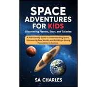 Space Adventures for kids Discovering Planets, Stars, and Galaxies: A Kid-Friendly Guide to Understanding Space, Discovering New Worlds, and Building a Strong Foundation in Science