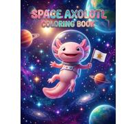 Space Axolotl Coloring Book: Cute Astronaut Axolotls Exploring Planets Stars and Galaxies for Kids