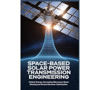 SPACE-BASED SOLAR POWER TRANSMISSION ENGINEERING: Orbital energy harvesting microwave beam steering and ground receiver optimization