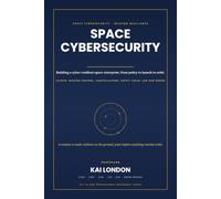 Space Cybersecurity All-in-One: The Definitive Cyber Defence Handbook for Satellites, Launch Systems, Spacecraft, Mission Control, Ground Infrastructure, GNSS, SATCOM and AI-Enabled Space Operations