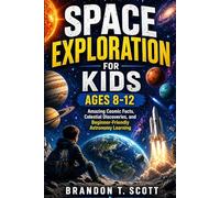 SPACE EXPLORATION FOR KIDS AGES 8-12: Amazing Cosmic Facts, Celestial Discoveries, and Beginner-Friendly Astronomy Learning