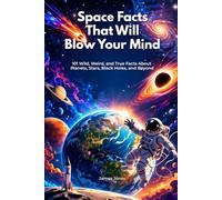 Space Facts That Will Blow Your Mind: 101 Wild, Weird, and True Facts About Planets, Stars, Black Holes, and Beyond