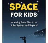 Space for Kids: Amazing Facts About the Solar System and Planets