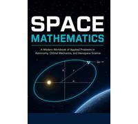 Space Mathematics: A Modern Workbook of Applied Problems in Astronomy, Orbital Mechanics, and Aerospace Science. NEW EDITION: From Algebra to Calculus Using Real Missions - Artemis, James Webb, SpaceX, Mars, and Beyond