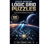 Space Mission Logic Grid Puzzles: 100 Cosmic Deduction Challenges from Easy to Hard for Adults Who Love Brain Teasers, Space Adventures and Logic Games