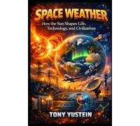 Space Weather: How the Sun Shapes Life, Technology, and Civilization