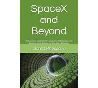 SpaceX and Beyond: A Beginner’s Guide to the Companies, Technologies, and Business Ideas Shaping the New Space Economy: 1