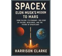 SPACEX: ELON MUSK’S MISSION TO MARS: FROM FALCON 1 TO STARSHIP - THE STORY OF FAILURE, RESILIENCE, AND THE FUTURE OF SPACEFLIGHT