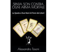 SPADA SON CONTRA OGNI ARMA MORTALE: La Spada a Due Mani di Fiore dei Liberi
