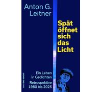 Spät öffnet sich das Licht: Ein Leben in Gedichten. Retrospektive 1980 bis 2025