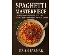 Spaghetti Masterpiece: A Professional Cookbook of Classic, Gourmet, and International Spaghetti Recipes