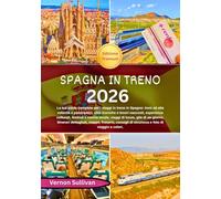 Spagna in treno 2026: La tua guida completa per i viaggi in treno in Spagna: treni ad alta velocità e panoramici,città iconiche e tesori nascosti, esperienze culturali, festival e cucina locale, viag
