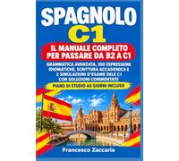 Spagnolo C1: Il Manuale Completo per Passare da B2 a C1.: Grammatica Avanzata, 300 Espressioni Idiomatiche, Scrittura Accademica e 2 Simulazioni ... | Piano di Studio 60 Giorni Incluso.