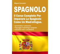 Spagnolo: Il Corso Completo Per Imparare Lo Spagnolo Come Un Madrelingua. ...