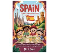 SPAIN: A Complete History for Kids: A Journey of Strength, Unity, and the Heroes Who Created the Spanish Empire: An Inspiring Storybook