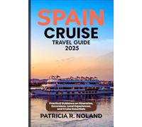 SPAIN CRUISE TRAVEL GUIDE 2025: Practical Guidance on Itineraries, Excursions, Local Experiences, and Cruise Essentials (FULL COLOR GUIDE MAP)