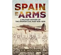 Spain in Arms: A Military History of the Spanish Civil War 1936-1939