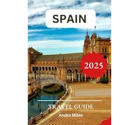 Spain Travel Guide 2025: A Complete Manual to Discovering the Hidden Gems, Top Attractions with Recommended Itineraries and Insider Tips.