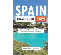 SPAIN TRAVEL GUIDE 2025: Discover and Explore the Charm of Spanish Cities and its Attractions