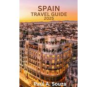 SPAIN TRAVEL GUIDE 2025: The Ultimate 2025 Travel Companion for Exploring Spain’s Cities, Culture, Cuisine, and Hidden Gems