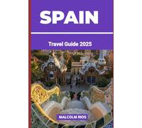SPAIN TRAVEL GUIDE 2O25: Explore Spain in 2025: A Complete Travel Guide to Its Cities, Culture, Cuisine, Festivals, and Scenic Escapes.