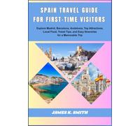 Spain Travel Guide for First-Time Visitors: Explore Madrid, Barcelona, and Andalusia, Top Attractions, Local food, Travel Tips, and Easy Itineraries for a Memorable Trips