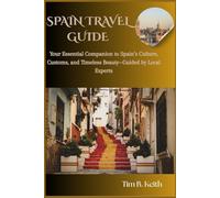 Spain Travel Guide: Your essential companion to Spain's culture, customs, and timeless beauty-Guided by local experts