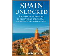 Spain Unlocked: Your Insider’s Handbook to Discovering Barcelona, Madrid, and the Spirit of Spain