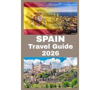 SPAINs TRAVEL GUIDE 2026: Discover Spain: Culture, Cuisine, and Hidden Gems from Madrid to Barcelona and Beyond